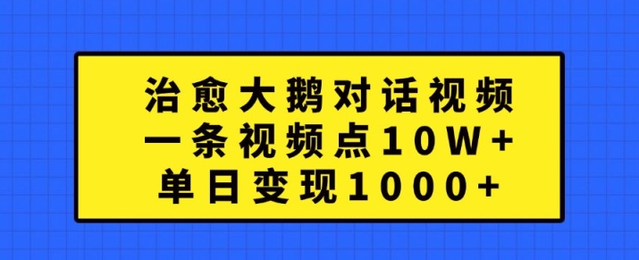 治愈大鹅对话视频，一条视频点赞 10W+，单日变现1k+【揭秘】-轻松搞定副业 - 高效赚钱方法和建议