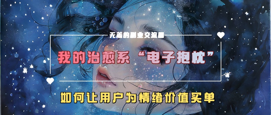 我的治愈系“电子抱枕”，如何让用户为情绪价值买单【揭秘】-轻松搞定副业 - 高效赚钱方法和建议