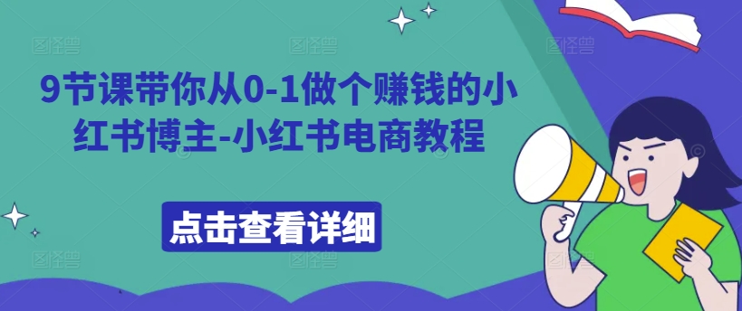 9节课带你从0-1做个赚钱的小红书博主-小红书电商教程-轻松搞定副业 - 高效赚钱方法和建议
