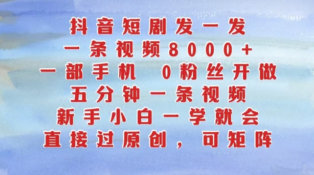 抖音短剧发一发，五分钟一条视频，新手小白一学就会，只要一部手机，0粉丝即可操作-轻松搞定副业 - 高效赚钱方法和建议