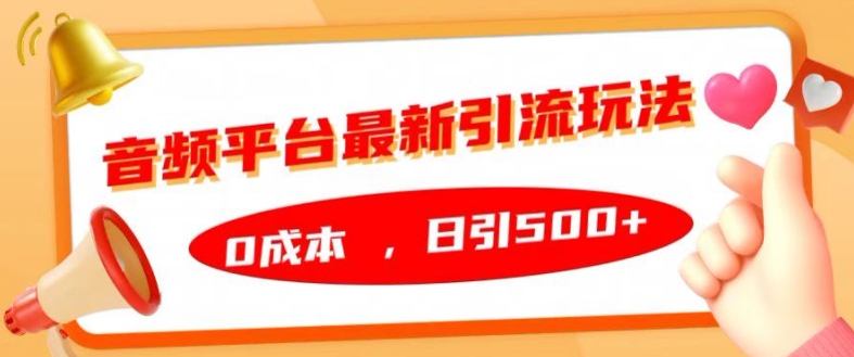 音频平台最新引流玩法，0成本，日引500+【揭秘】-轻松搞定副业 - 高效赚钱方法和建议