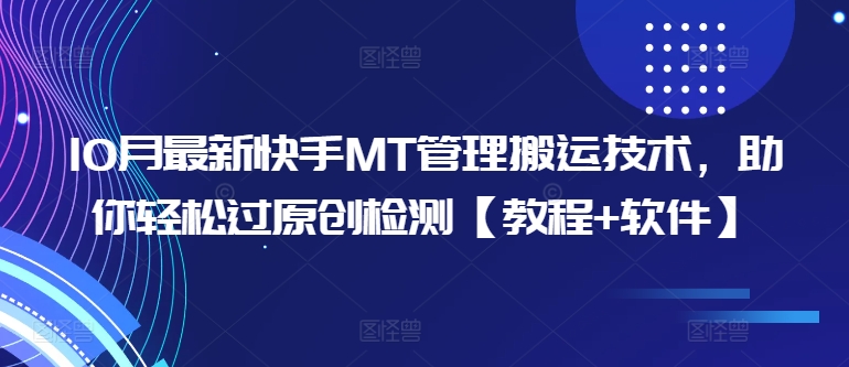 10月最新快手MT管理搬运技术，助你轻松过原创检测【教程+软件】-轻松搞定副业 - 高效赚钱方法和建议