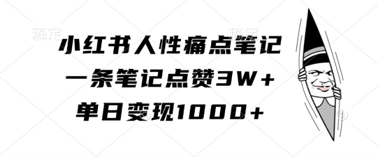 小红书人性痛点笔记，一条笔记点赞3W+，单日变现1k-轻松搞定副业 - 高效赚钱方法和建议