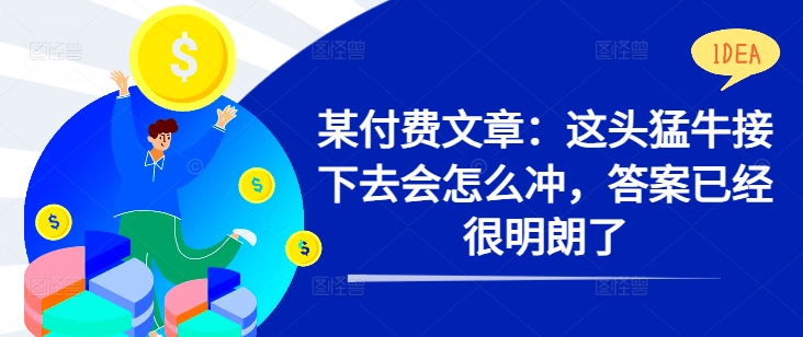 某付费文章：这头猛牛接下去会怎么冲，答案已经很明朗了 !-轻松搞定副业 - 高效赚钱方法和建议