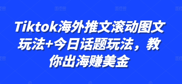 Tiktok海外推文滚动图文玩法+今日话题玩法，教你出海赚美金-轻松搞定副业 - 高效赚钱方法和建议