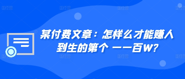 ​某付费文章：怎‮样么‬才能赚‮人到‬生的第‮个一‬一百W?-轻松搞定副业 - 高效赚钱方法和建议