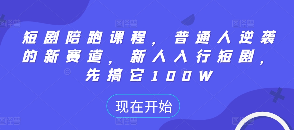 短剧陪跑课程，普通人逆袭的新赛道，新人入行短剧，先搞它100W-轻松搞定副业 - 高效赚钱方法和建议