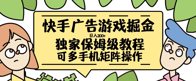 快手广告游戏掘金日入200+，让小白也也能学会的流程【揭秘】-轻松搞定副业 - 高效赚钱方法和建议