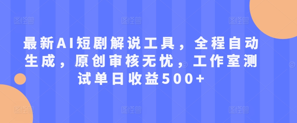 最新AI短剧解说工具，全程自动生成，原创审核无忧，工作室测试单日收益500+【揭秘】-轻松搞定副业 - 高效赚钱方法和建议