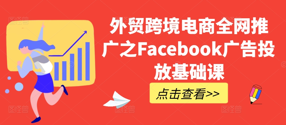外贸跨境电商全网推广之Facebook广告投放基础课-轻松搞定副业 - 高效赚钱方法和建议