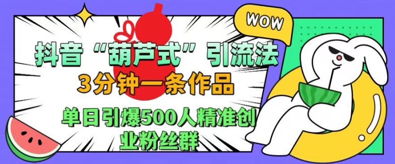 抖音葫芦式引流法，三分钟一条作品，单日引爆抖音500人精准创业粉丝群【揭秘】-轻松搞定副业 - 高效赚钱方法和建议