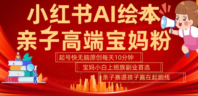 小红书AI绘本，亲子赛道高端宝妈粉，起号快，五分钟无脑原创，小白宝妈上班族轻松玩赚副业-轻松搞定副业 - 高效赚钱方法和建议