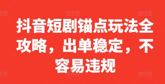 抖音短剧锚点玩法全攻略，出单稳定，不容易违规-轻松搞定副业 - 高效赚钱方法和建议
