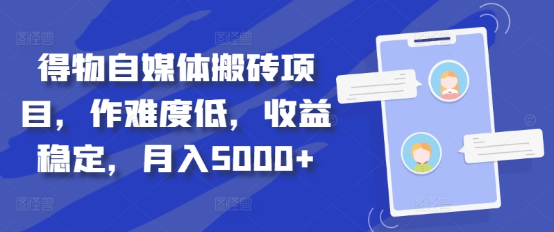 得物自媒体搬砖项目，作难度低，收益稳定，月入5000+【揭秘】-轻松搞定副业 - 高效赚钱方法和建议