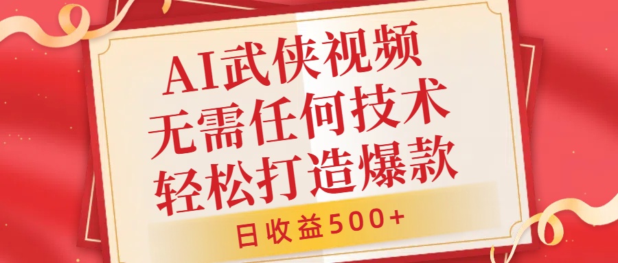 AI武侠视频，无脑打造爆款视频，小白无压力上手，无需任何技术，日收益500+【揭秘】-轻松搞定副业 - 高效赚钱方法和建议