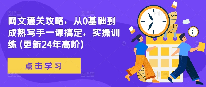 网文通关攻略，从0基础到成熟写手一课搞定，实操训练(更新24年高阶)-轻松搞定副业 - 高效赚钱方法和建议