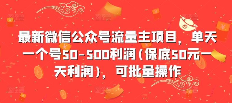 最新微信公众号流量主项目，单天一个号50-500利润(保底50元一天利润)，可批量操作-轻松搞定副业 - 高效赚钱方法和建议