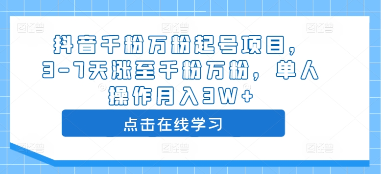 抖音千粉万粉起号项目，3-7天涨至千粉万粉，单人操作月入3W+-轻松搞定副业 - 高效赚钱方法和建议