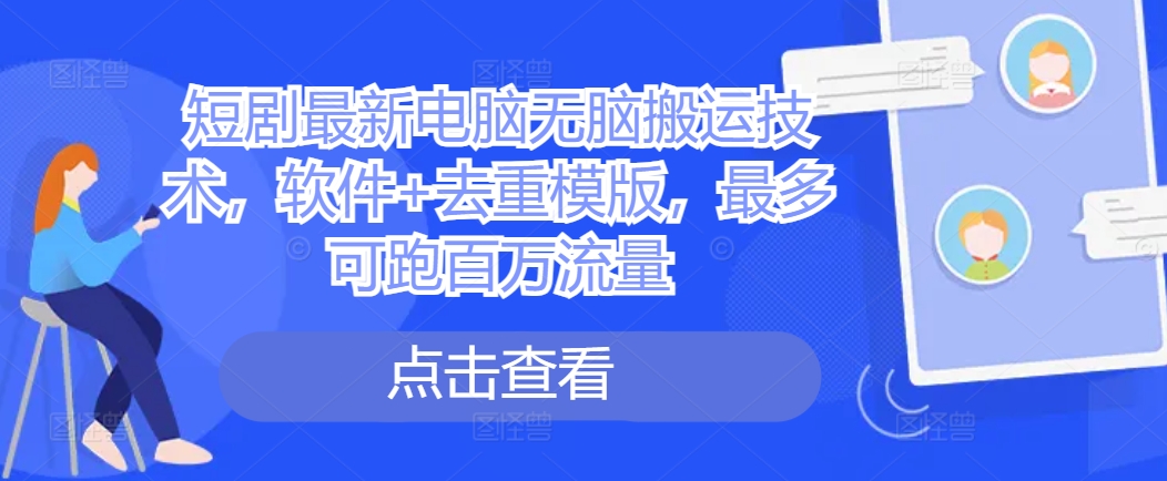短剧最新电脑无脑搬运技术，软件+去重模版，最多可跑百万流量-轻松搞定副业 - 高效赚钱方法和建议