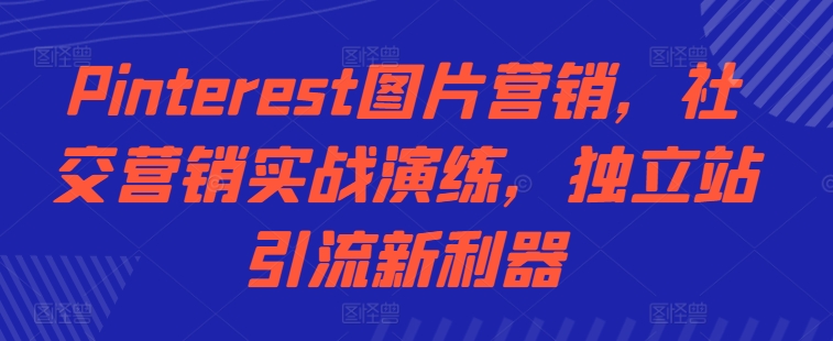 Pinterest图片营销，社交营销实战演练，独立站引流新利器-轻松搞定副业 - 高效赚钱方法和建议