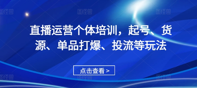 直播运营个体培训，起号、货源、单品打爆、投流等玩法-轻松搞定副业 - 高效赚钱方法和建议