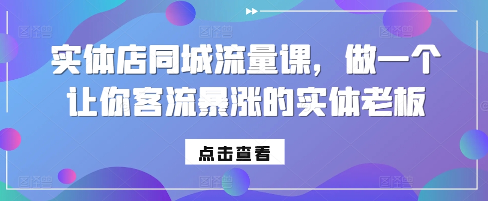 实体店同城流量课，做一个让你客流暴涨的实体老板-轻松搞定副业 - 高效赚钱方法和建议