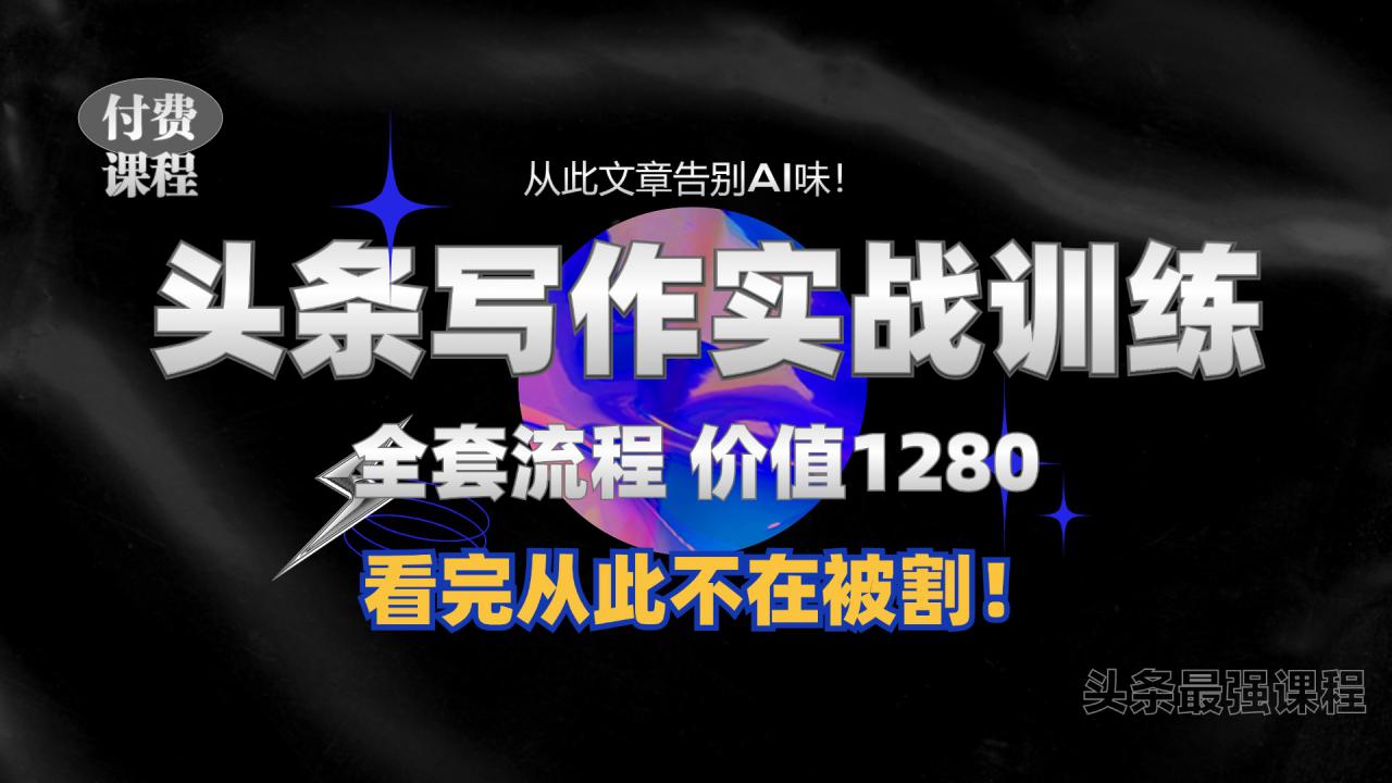 11月最新头条1280付费课程，手把手教你日入300+  教你写一篇没有“AI味的文章”，附赠独家指令【揭秘】-轻松搞定副业 - 高效赚钱方法和建议