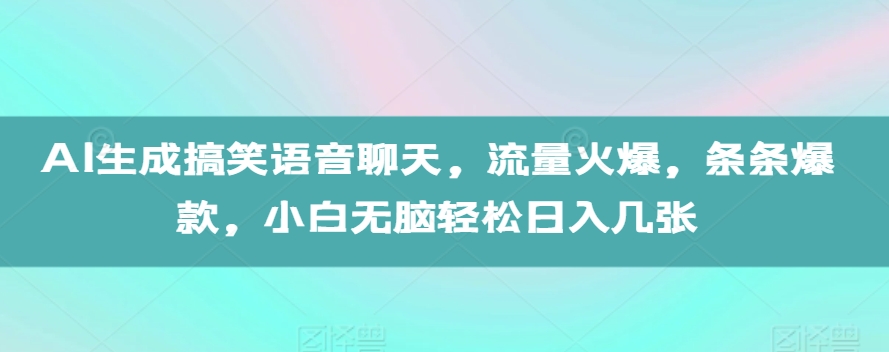 AI生成搞笑语音聊天，流量火爆，条条爆款，小白无脑轻松日入几张【揭秘】-轻松搞定副业 - 高效赚钱方法和建议