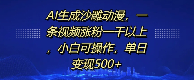 AI生成沙雕动漫，一条视频涨粉一千以上，小白可操作，单日变现500+-轻松搞定副业 - 高效赚钱方法和建议