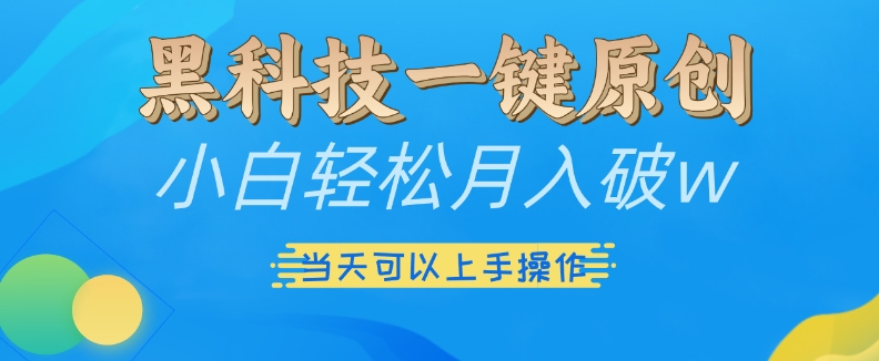 黑科技一键原创小白轻松月入破w，三当天可以上手操作【揭秘】-轻松搞定副业 - 高效赚钱方法和建议