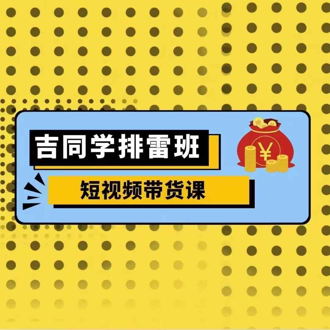 吉同学排雷班短视频带货课，零基础·详解流量成果-轻松搞定副业 - 高效赚钱方法和建议