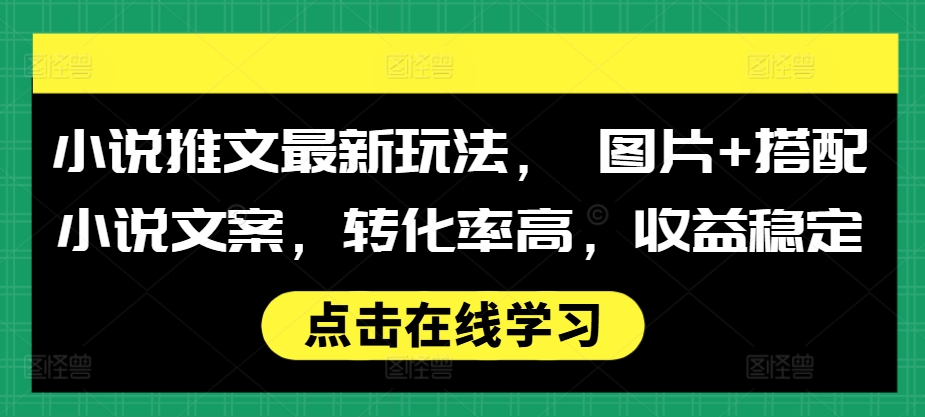 小说推文最新玩法， 图片+搭配小说文案，转化率高，收益稳定-轻松搞定副业 - 高效赚钱方法和建议