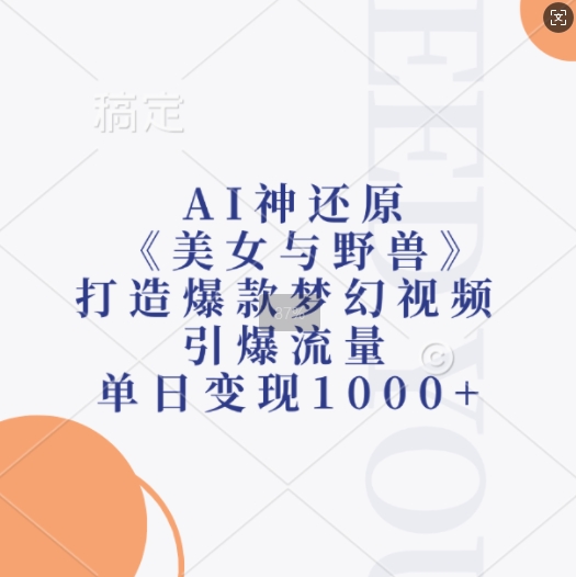 AI神还原《美女与野兽》，打造爆款梦幻视频，引爆流量，单日变现1k-轻松搞定副业 - 高效赚钱方法和建议