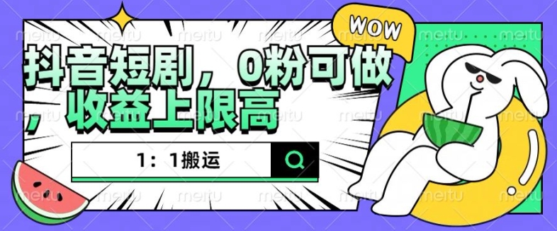 抖音短剧1：1搬运，无违规，0粉可做，收益上限高-轻松搞定副业 - 高效赚钱方法和建议