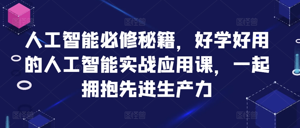 人工智能必修秘籍，好学好用的人工智能实战应用课，一起拥抱先进生产力-轻松搞定副业 - 高效赚钱方法和建议