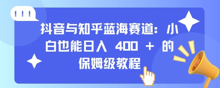 抖音与知乎蓝海赛道：小白也能日入 4张 的保姆级教程-轻松搞定副业 - 高效赚钱方法和建议