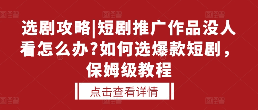 选剧攻略|短剧推广作品没人看怎么办?如何选爆款短剧，保姆级教程-轻松搞定副业 - 高效赚钱方法和建议