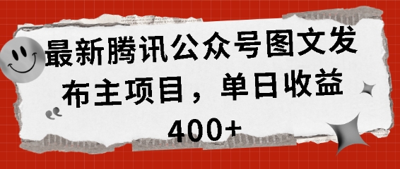 最新腾讯公众号图文发布项目，单日收益400+【揭秘】-轻松搞定副业 - 高效赚钱方法和建议