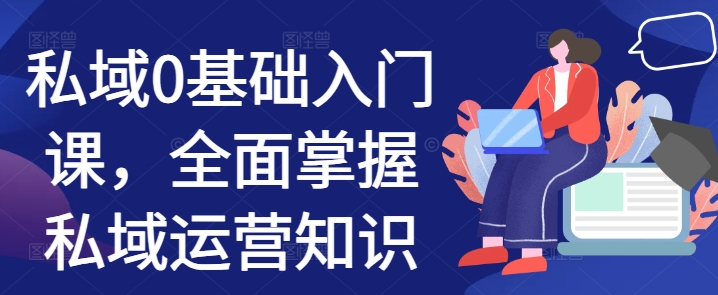 私域0基础入门课，全面掌握私域运营知识-轻松搞定副业 - 高效赚钱方法和建议