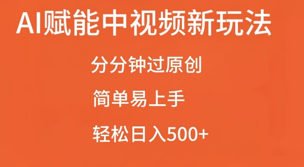 AI赋能中视频最新玩法，分分钟过原创，简单易上手，轻松日入500+【揭秘】-轻松搞定副业 - 高效赚钱方法和建议