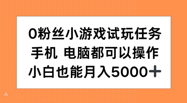 0粉丝小游戏试玩任务，手机电脑都可以操作，小白也能月入5000+【揭秘】-轻松搞定副业 - 高效赚钱方法和建议