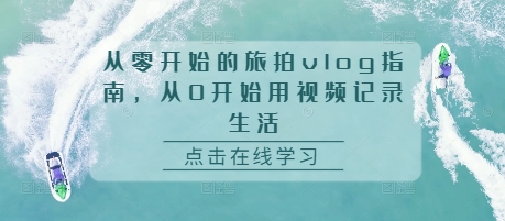从零开始的旅拍vlog指南，从0开始用视频记录生活-轻松搞定副业 - 高效赚钱方法和建议
