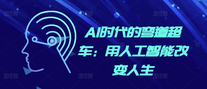 AI时代的弯道超车：用人工智能改变人生-轻松搞定副业 - 高效赚钱方法和建议