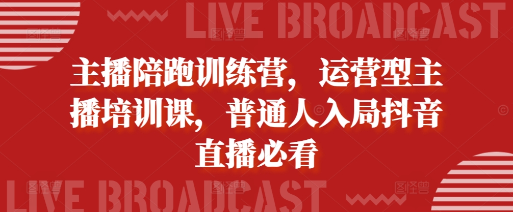 主播陪跑训练营，运营型主播培训课，普通人入局抖音直播必看-轻松搞定副业 - 高效赚钱方法和建议