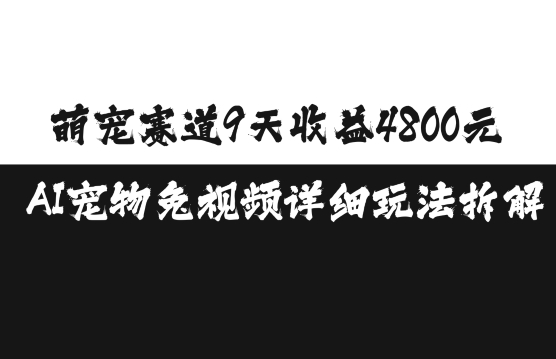 萌宠赛道9天收益4800元，AI宠物免视频详细玩法拆解-轻松搞定副业 - 高效赚钱方法和建议