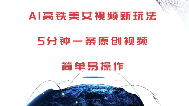 AI高铁美女视频新玩法，5分钟一条原创视频，简单易操作【揭秘】-轻松搞定副业 - 高效赚钱方法和建议