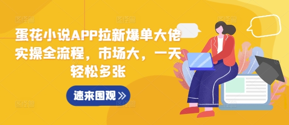 蛋花小说APP拉新爆单大佬实操全流程，市场大，一天轻松多张-轻松搞定副业 - 高效赚钱方法和建议