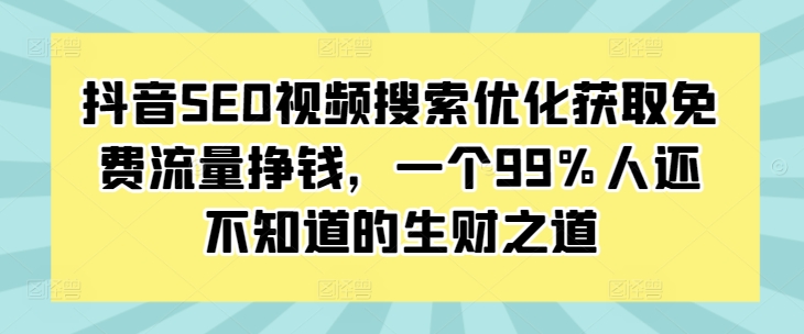 抖音SEO视频搜索优化获取免费流量挣钱，一个99%人还不知道的生财之道-轻松搞定副业 - 高效赚钱方法和建议