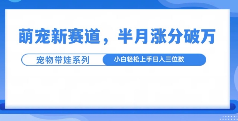萌宠新赛道，萌宠带娃，半月涨粉10万+，小白轻松入手【揭秘】-轻松搞定副业 - 高效赚钱方法和建议