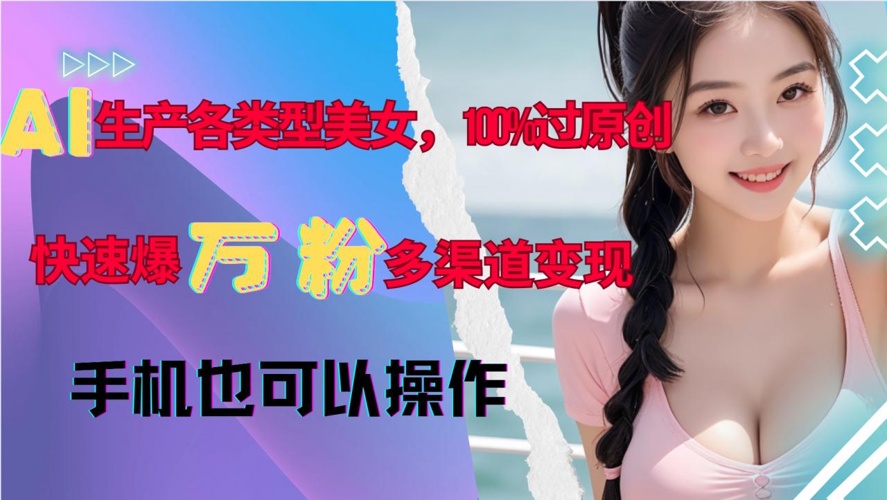 AI生产各类型美女，100%过原创，快速爆万粉，多渠道变现，新手可做-轻松搞定副业 - 高效赚钱方法和建议